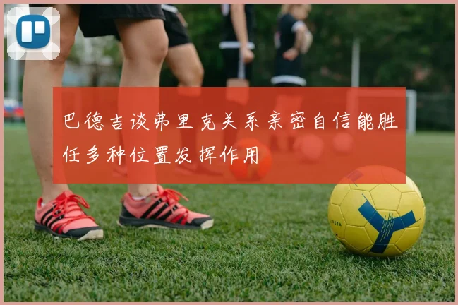 巴德吉谈弗里克关系亲密自信能胜任多种位置发挥作用