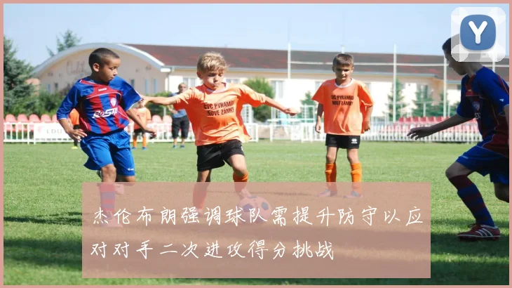 杰伦布朗强调球队需提升防守以应对对手二次进攻得分挑战