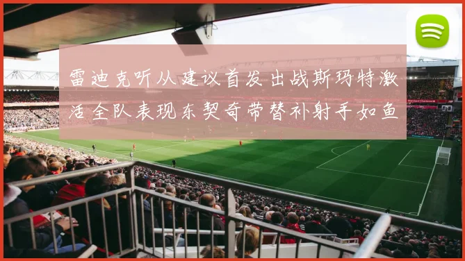 雷迪克听从建议首发出战斯玛特激活全队表现东契奇带替补射手如鱼得水