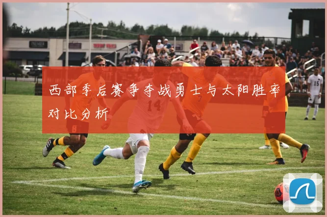 西部季后赛争夺战勇士与太阳胜率对比分析