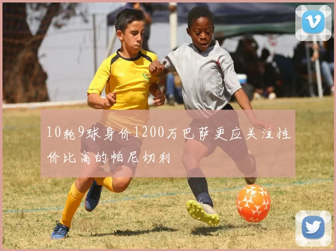 10轮9球身价1200万巴萨更应关注性价比高的帕尼切利