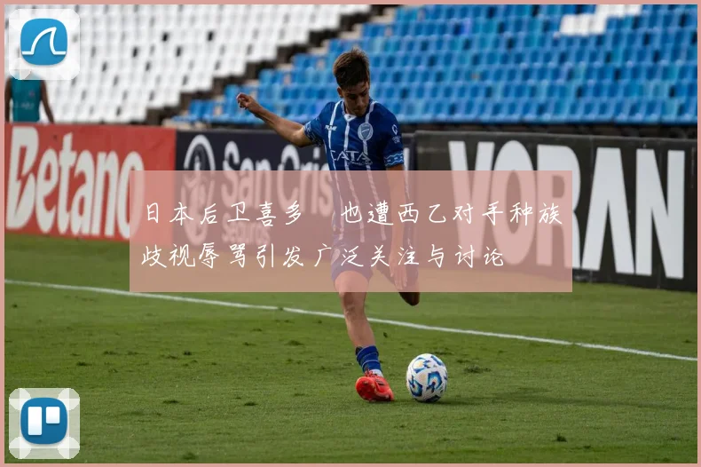 日本后卫喜多壱也遭西乙对手种族歧视辱骂引发广泛关注与讨论