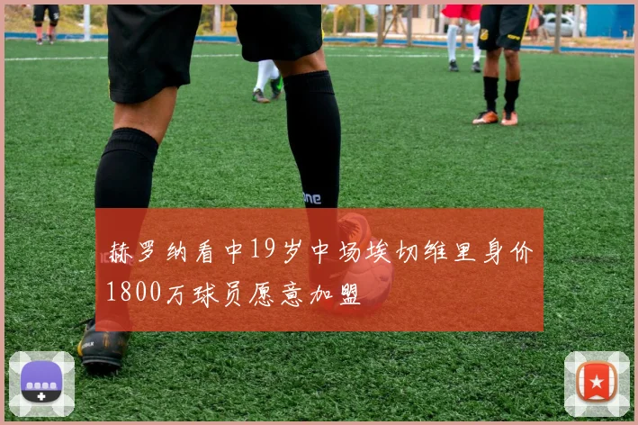 赫罗纳看中19岁中场埃切维里身价1800万球员愿意加盟