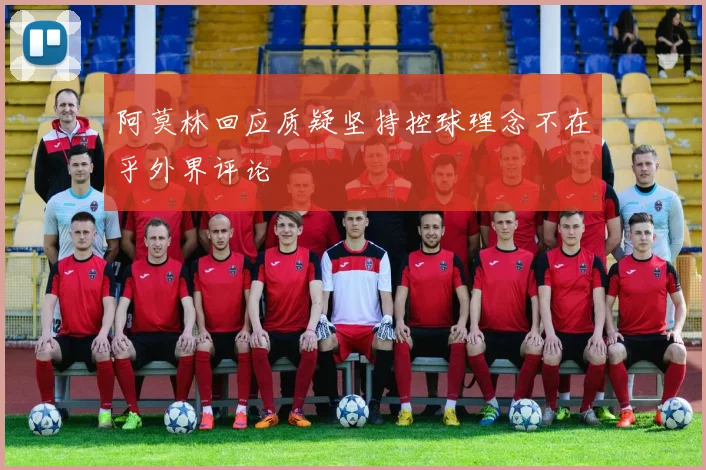 阿莫林回应质疑坚持控球理念不在乎外界评论