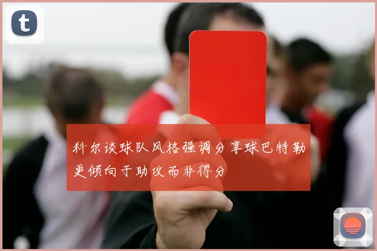 科尔谈球队风格强调分享球巴特勒更倾向于助攻而非得分