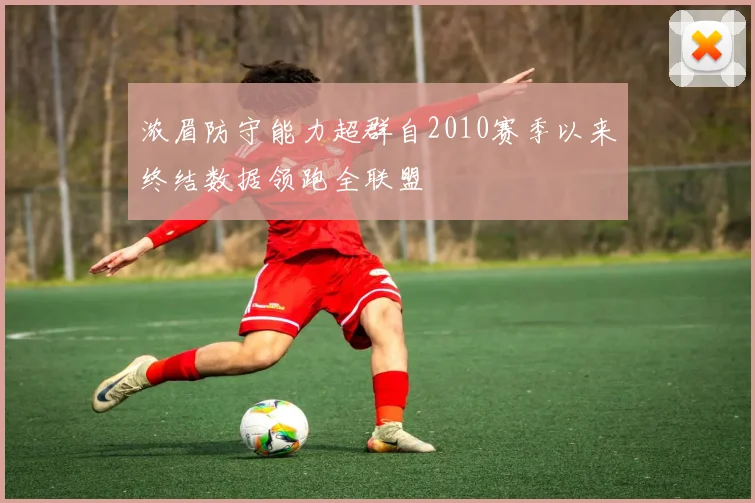 浓眉防守能力超群自2010赛季以来终结数据领跑全联盟