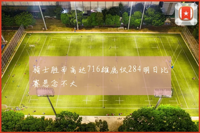 骑士胜率高达716雄鹿仅284明日比赛悬念不大