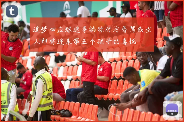 追梦回应球迷争执称对方辱骂我女人即将迎来第五个孩子的喜悦