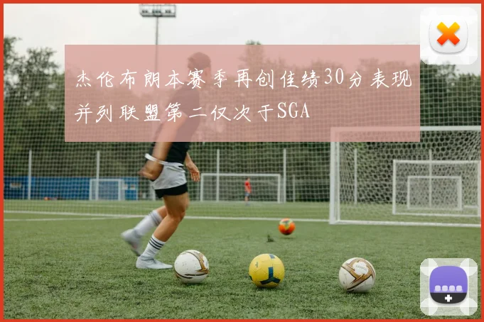 杰伦布朗本赛季再创佳绩30分表现并列联盟第二仅次于SGA