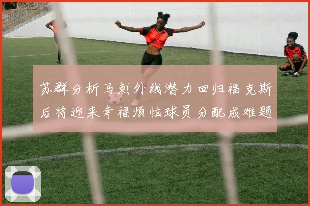 苏群分析马刺外线潜力回归福克斯后将迎来幸福烦恼球员分配成难题
