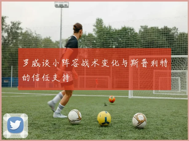 罗威谈小阵容战术变化与斯普利特的信任支持