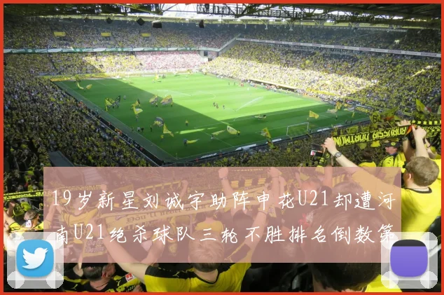 19岁新星刘诚宇助阵申花U21却遭河南U21绝杀球队三轮不胜排名倒数第二