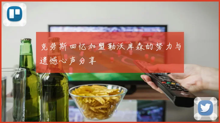 克劳斯回忆加盟勒沃库森的努力与遗憾心声分享