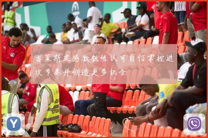 吉莱斯皮感激教练认可自信掌控进攻节奏并创造更多机会